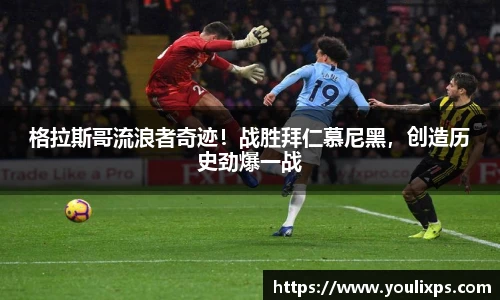 格拉斯哥流浪者奇迹！战胜拜仁慕尼黑，创造历史劲爆一战