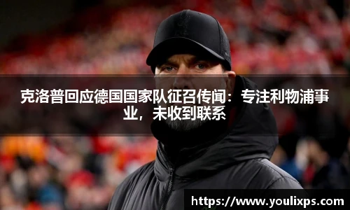 克洛普回应德国国家队征召传闻：专注利物浦事业，未收到联系