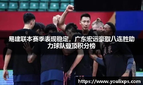 易建联本赛季表现稳定，广东宏远豪取八连胜助力球队登顶积分榜