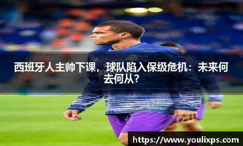 西班牙人主帅下课，球队陷入保级危机：未来何去何从？