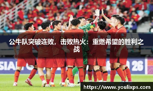 公牛队突破连败，击败热火：重燃希望的胜利之战