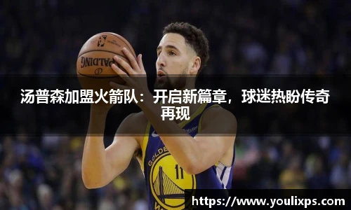 汤普森加盟火箭队：开启新篇章，球迷热盼传奇再现