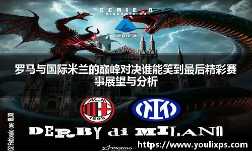 罗马与国际米兰的巅峰对决谁能笑到最后精彩赛事展望与分析