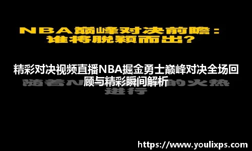 精彩对决视频直播NBA掘金勇士巅峰对决全场回顾与精彩瞬间解析