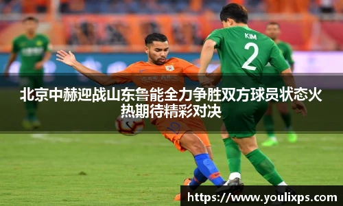 北京中赫迎战山东鲁能全力争胜双方球员状态火热期待精彩对决