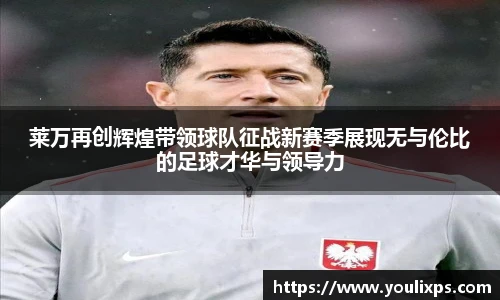 莱万再创辉煌带领球队征战新赛季展现无与伦比的足球才华与领导力