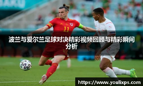波兰与爱尔兰足球对决精彩视频回顾与精彩瞬间分析