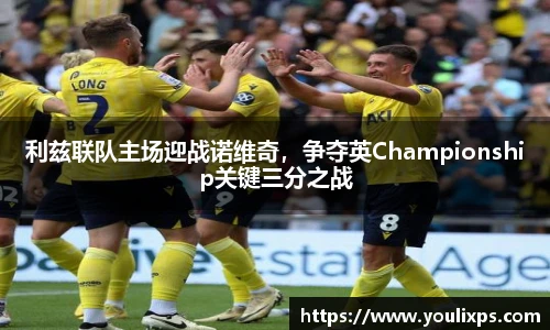 利兹联队主场迎战诺维奇，争夺英Championship关键三分之战