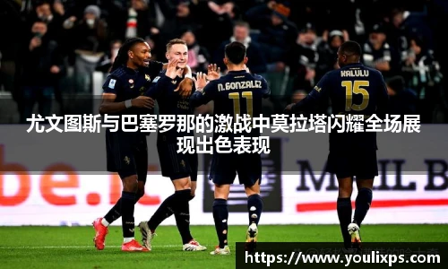 尤文图斯与巴塞罗那的激战中莫拉塔闪耀全场展现出色表现